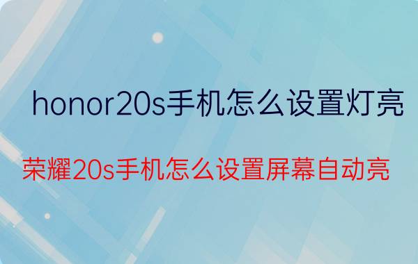 honor20s手机怎么设置灯亮 荣耀20s手机怎么设置屏幕自动亮？